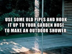 Use some old pipes and hook it up to your garden hose to make an outdoor shower.